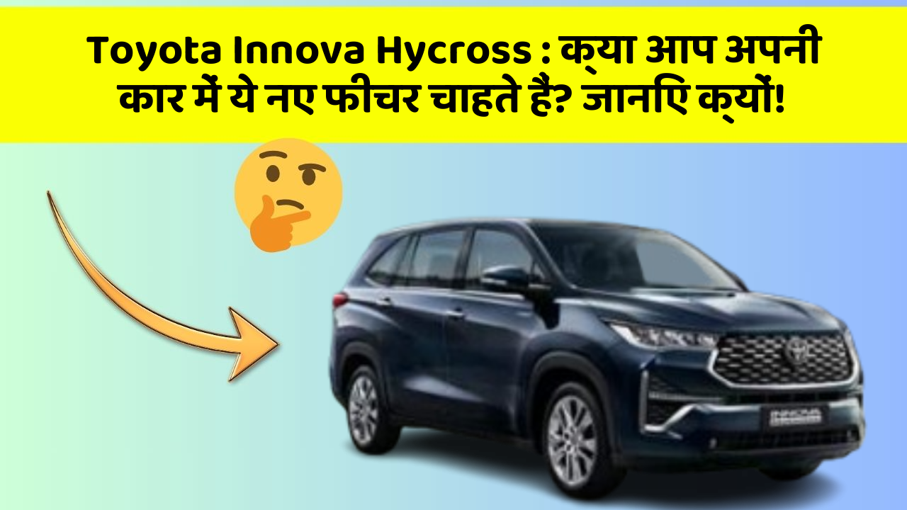 Toyota Innova Hycross: क्या आप अपनी कार में ये नए फीचर चाहते हैं? जानिए क्यों!