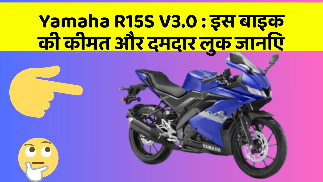 Yamaha R15S V3.0: इस बाइक की कीमत और दमदार लुक जानिए