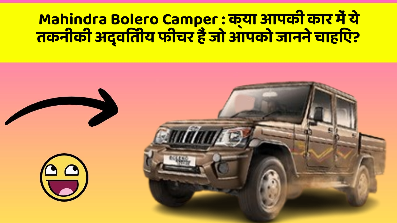 Mahindra Bolero Camper: क्या आपकी कार में ये तकनीकी अद्वितीय फीचर हैं जो आपको जानने चाहिए?