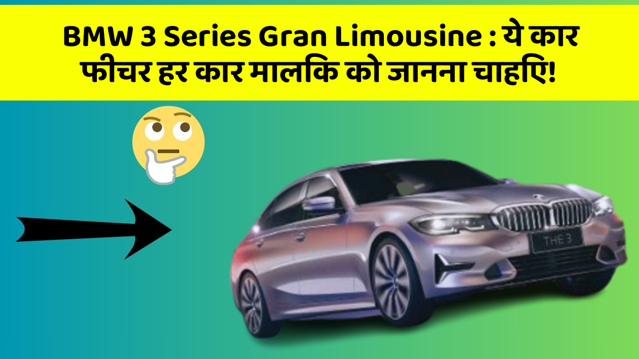 BMW 3 Series Gran Limousine: ये कार फीचर हर कार मालिक को जानना चाहिए!