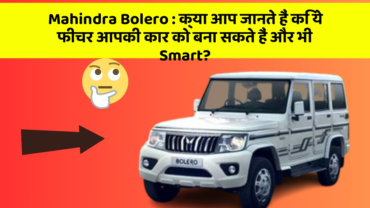 Mahindra Bolero : क्या आप जानते हैं कि ये फीचर आपकी कार को बना सकते हैं और भी Smart?