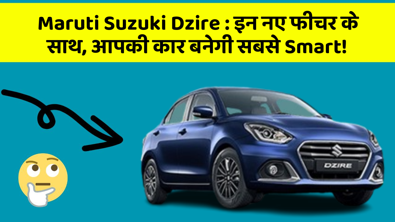 Maruti Suzuki Dzire : इन नए फीचर के साथ, आपकी कार बनेगी सबसे Smart!