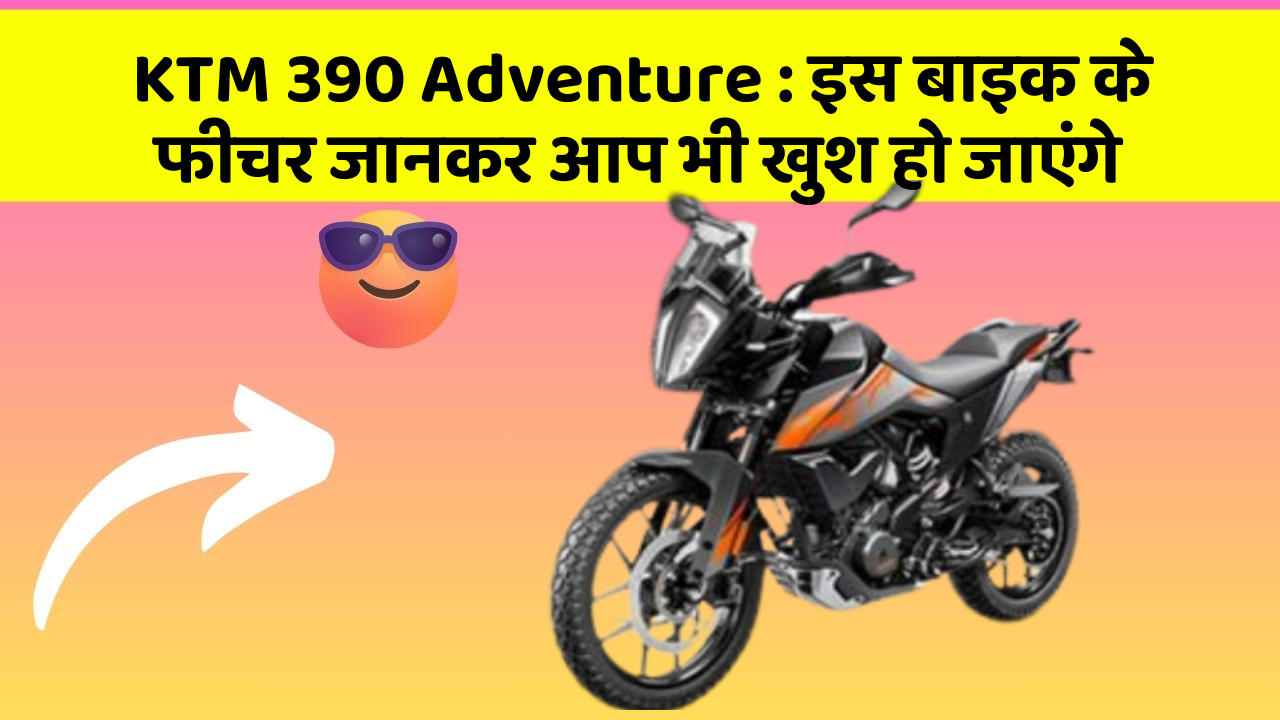 KTM 390 Adventure: कार के ये फीचर आपको दे सकते हैं एक नया अनुभव!