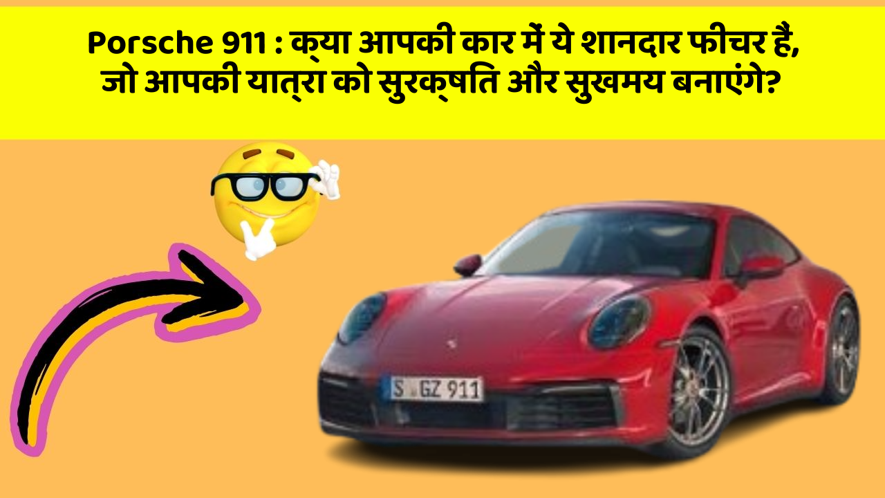 Porsche 911 : क्या आपकी कार में ये शानदार फीचर हैं, जो आपकी यात्रा को सुरक्षित और सुखमय बनाएंगे?