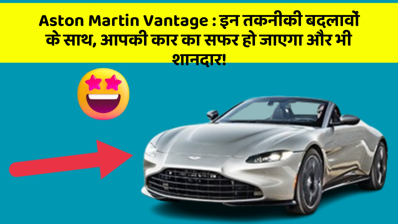 Aston Martin Vantage:इन तकनीकी बदलावों के साथ, आपकी कार का सफर हो जाएगा और भी शानदार!