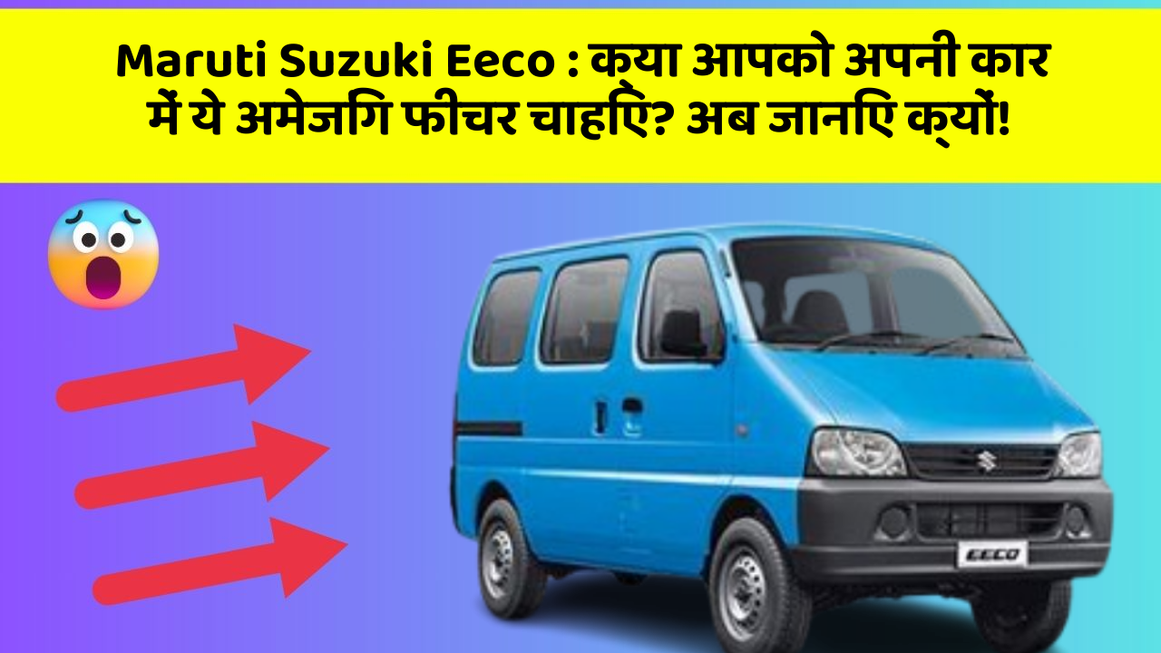 Maruti Suzuki Eeco:क्या आपको अपनी कार में ये अमेजिंग फीचर चाहिए? अब जानिए क्यों!