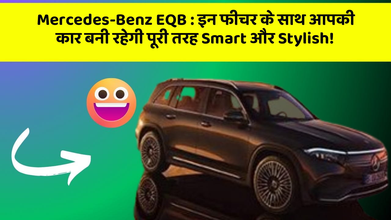 Mercedes-Benz EQB: इन फीचर के साथ आपकी कार बनी रहेगी पूरी तरह Smart और Stylish!