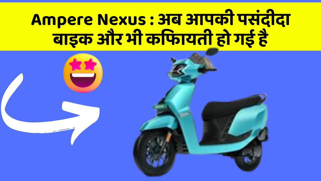 Ampere Nexus : अब आपकी पसंदीदा बाइक और भी किफायती हो गई है