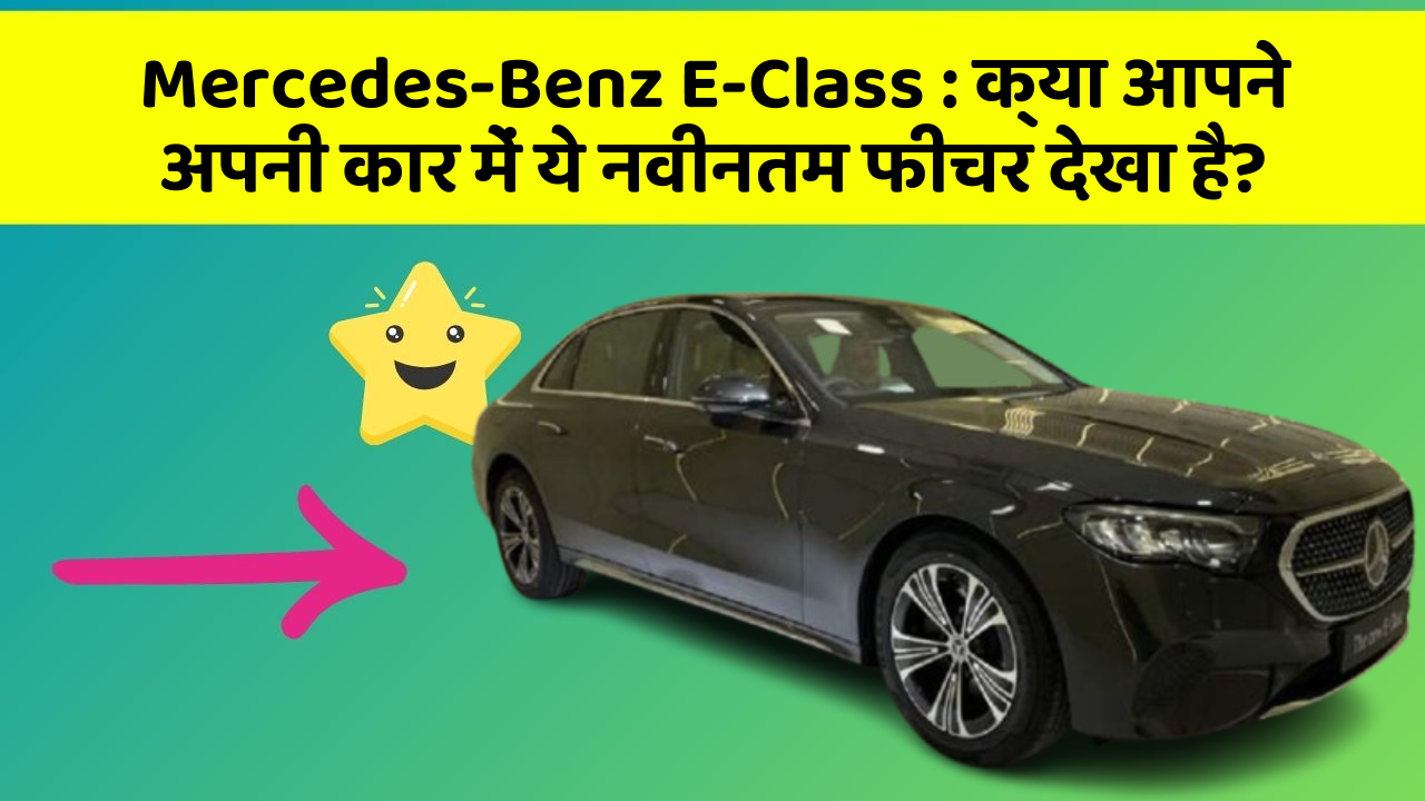 Mercedes-Benz E-Class: क्या आपने अपनी कार में ये नवीनतम फीचर देखा है?