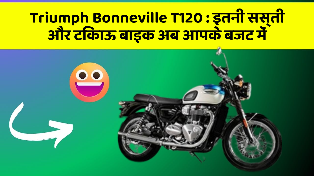 Triumph Bonneville T120 : इतनी सस्ती और टिकाऊ बाइक अब आपके बजट में