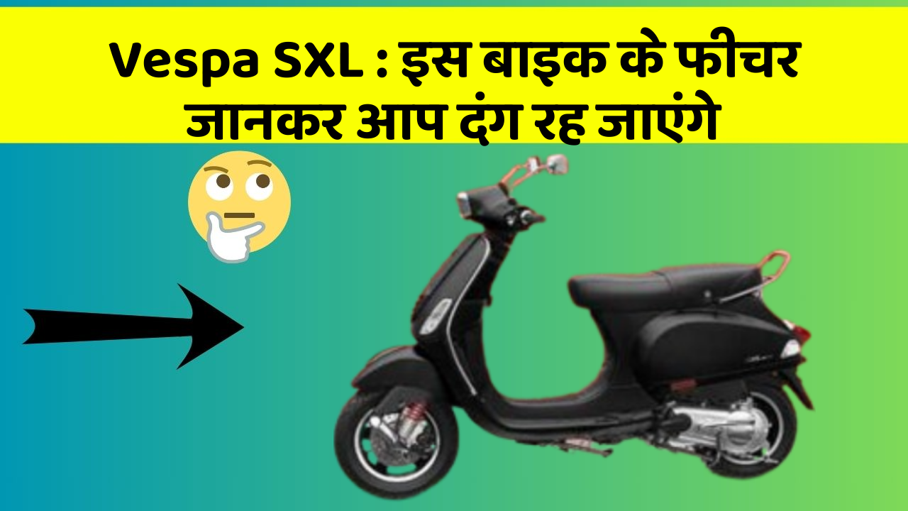 Vespa SXL: इस बाइक के फीचर जानकर आप दंग रह जाएंगे