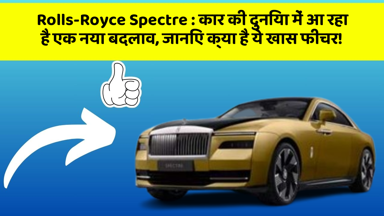 Rolls-Royce Spectre : कार की दुनिया में आ रहा है एक नया बदलाव, जानिए क्या है ये खास फीचर!