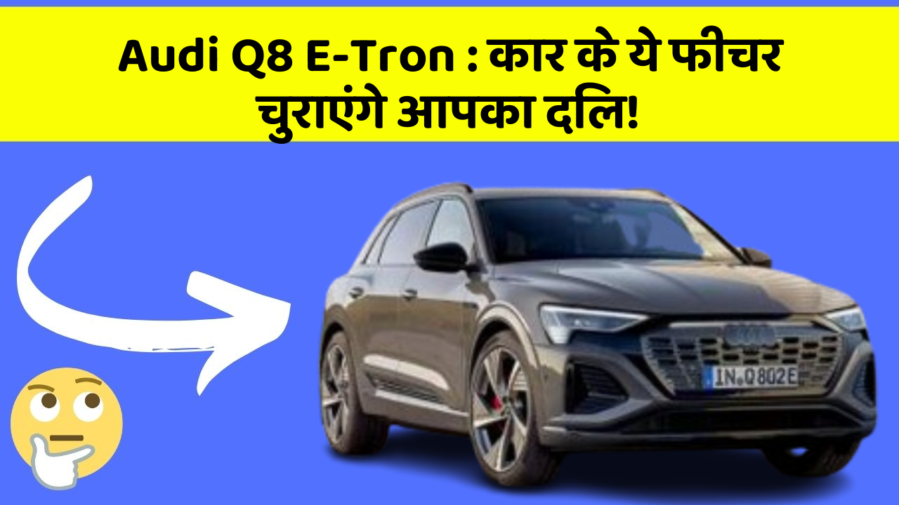 Audi Q8 E-Tron: कार के ये फीचर चुराएंगे आपका दिल!