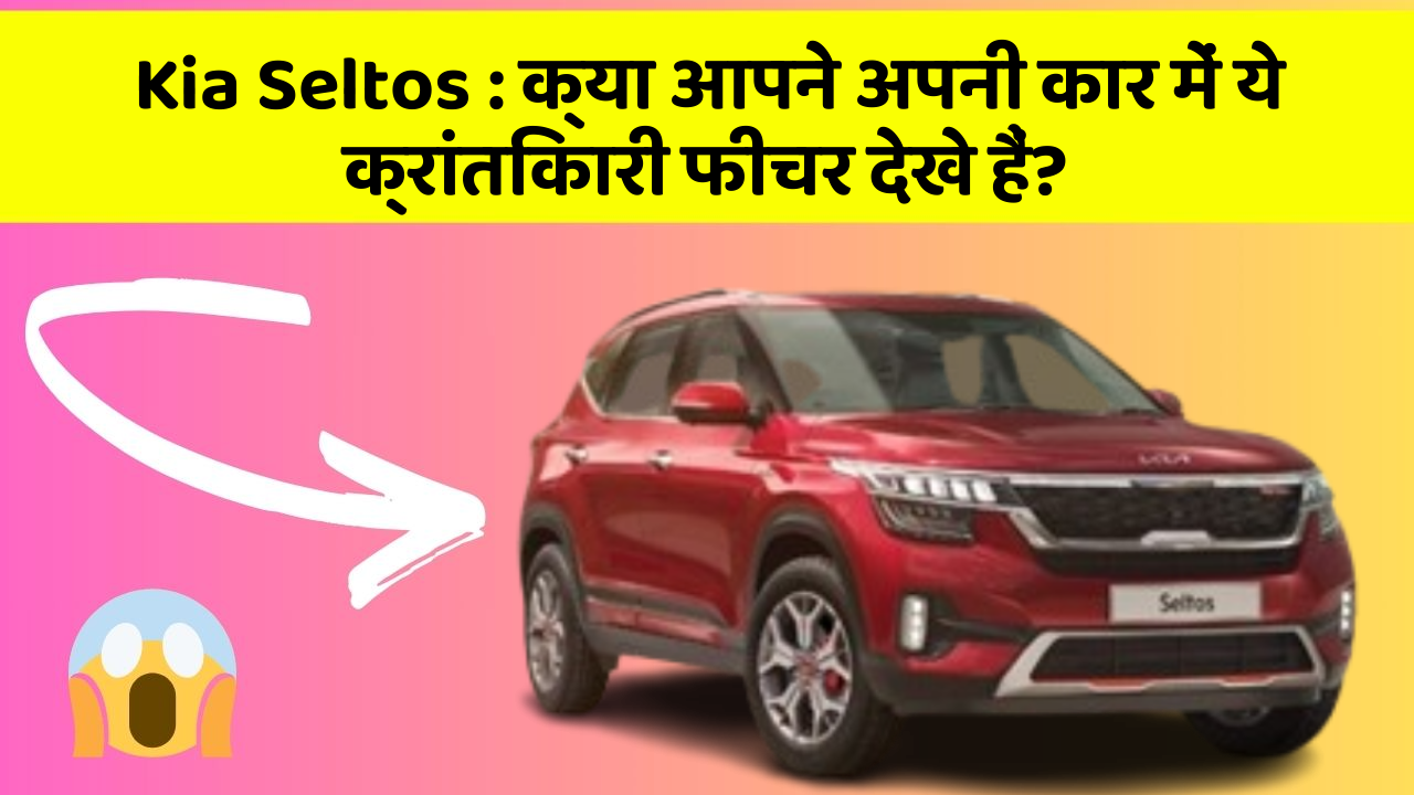 Kia Seltos: क्या आपने अपनी कार में ये क्रांतिकारी फीचर देखे हैं?