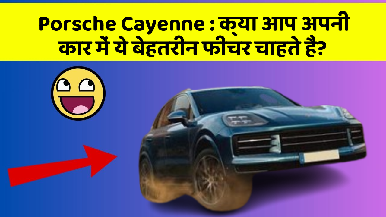 Porsche Cayenne: क्या आप अपनी कार में ये बेहतरीन फीचर चाहते हैं?